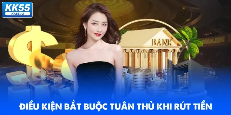 Rút Tiền KK55 | Quy Trình Chuẩn An Toàn, Xanh Chín 1 dieu-kien-bat-buoc-tuan-thu-khi-rut-tien-nha-cai