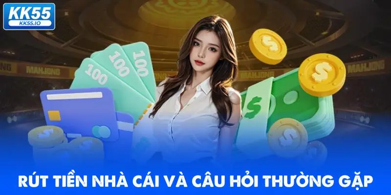 Rút Tiền KK55 | Quy Trình Chuẩn An Toàn, Xanh Chín 5 rut-tien-nha-cai-va-cau-hoi-thuong-gap